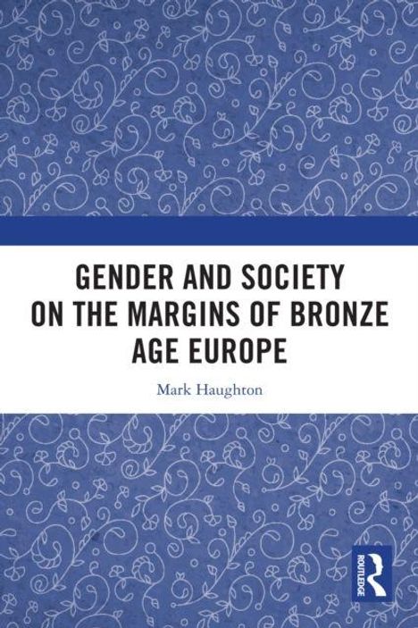 "GENDER AND SOCIETY ON THE MARGINS OF BRONZE AGE EUROPE" von Mark Haughton. Blaues florales Muster im Hintergrund.