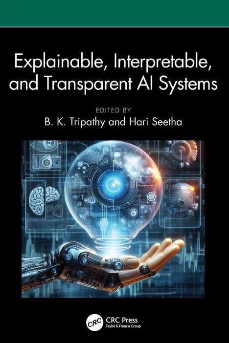 "Explainable, Interpretable, and Transparent AI Systems," herausgegeben von B. K. Tripathy und Hari Seetha. Eine leuchtende Glaskugel über einer Roboterhand schwebt.