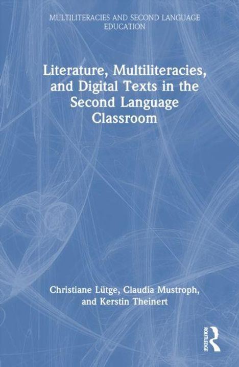 Titel: "Literature, Multiliteracies, and Digital Texts in the Second Language Classroom." Autoren: Christiane Lütge, Claudia Mustroph, Kerstin Theinert. Dezentes Hintergrundmuster.
