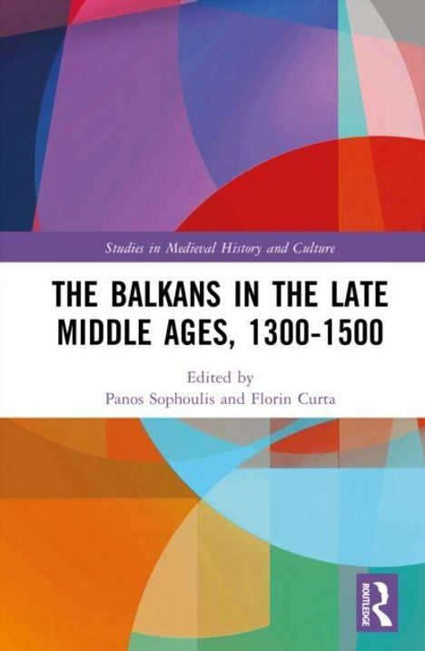 Titel: "The Balkans in the Late Middle Ages, 1300-1500". Herausgeber: Panos Sophoulis, Florin Curta. Farbige geometrische Formen.