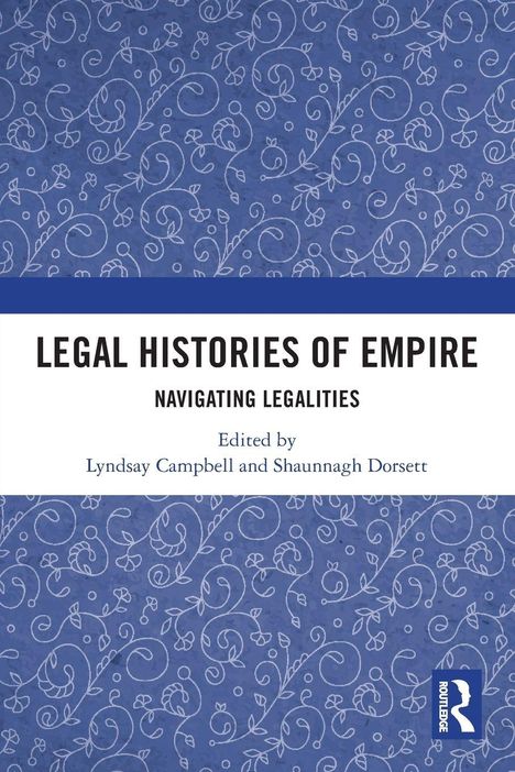 „LEGAL HISTORIES OF EMPIRE. NAVIGATING LEGALITIES. Edited by Lyndsay Campbell and Shaunnagh Dorsett.“ Blaues Muster.