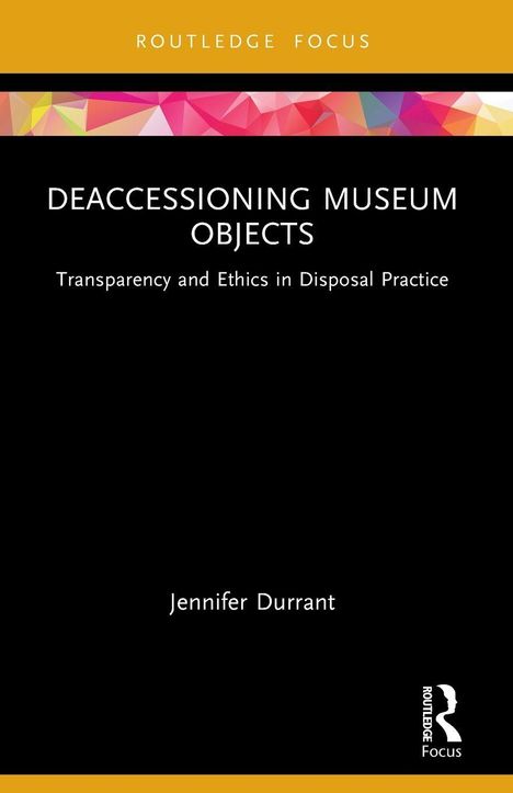 Titel: "Deaccessioning Museum Objects". Untertitel: "Transparency and Ethics in Disposal Practice". Autor: Jennifer Durrant.