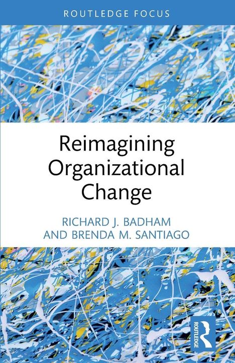 Routledge Focus. Reimagining Organizational Change. Autoren: Richard J. Badham, Brenda M. Santiago. Hintergrund abstrakt.