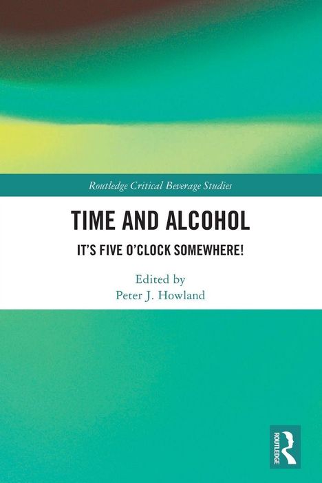 Oben "Routledge Critical Beverage Studies". Groß "TIME AND ALCOHOL". Unten Editiert von Peter J. Howland. Hintergrund: grünlich.