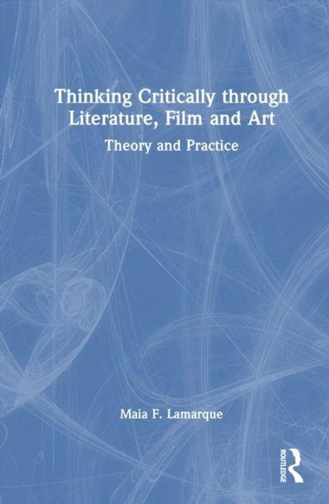 Oben weißer Text: "Thinking Critically through Literature, Film and Art: Theory and Practice". Unten der Name: Maia F. Lamarque.