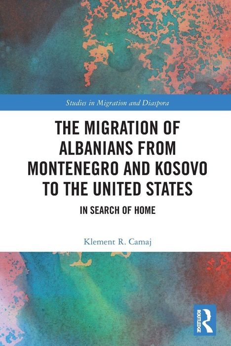 Titel: "The Migration of Albanians from Montenegro and Kosovo to the United States: In Search of Home". Autor: Klement R. Camaj. Hintergrund: Farbig abstrakt. Logo unten rechts.