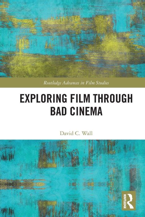 "Exploring Film Through Bad Cinema" von David C. Wall. Blau-gelbe abstrakte Muster mit Routledge-Logo.