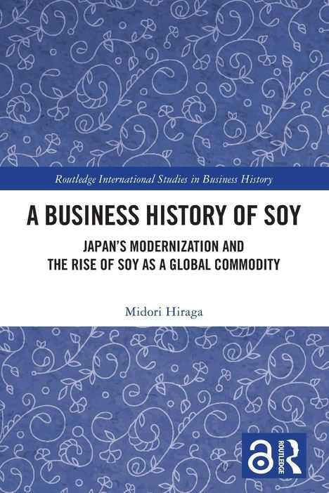 Titel: A Business History of Soy. Untertitel: Japan's Modernization and the Rise of Soy as a Global Commodity. Autor: Midori Hiraga. Blaues, blumiges Muster.