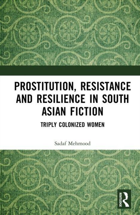 Titel: "Prostitution, Resistance and Resilience in South Asian Fiction: Triply Colonized Women" von Sadaf Mehmood. Grüner Hintergrund mit Rankenmotiv.
