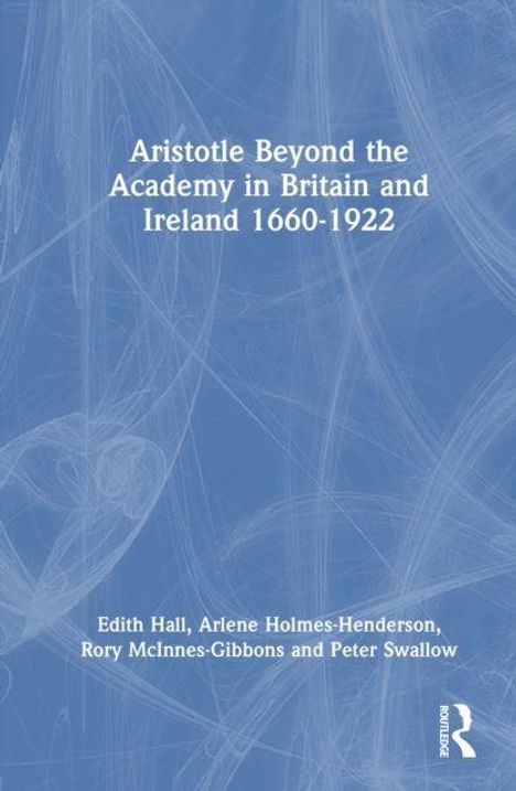 "Aristotle Beyond the Academy in Britain and Ireland 1660-1922", Autoren: Edith Hall, Arlene Holmes-Henderson, Rory McInnes-Gibbons, Peter Swallow. Blaues abstraktes Cover.