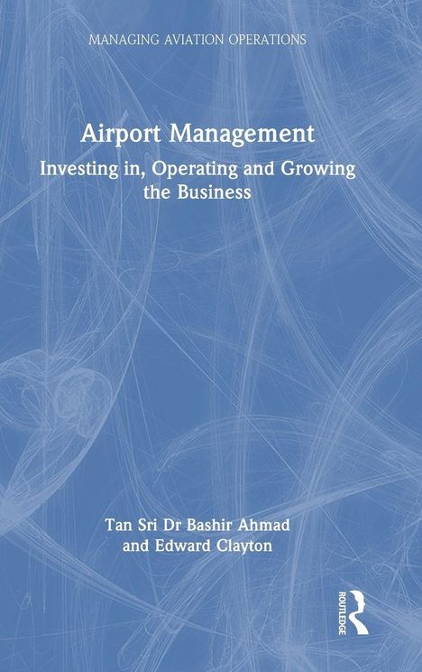 "Airport Management: Investing in, Operating and Growing the Business" von Tan Sri Dr Bashir Ahmad und Edward Clayton.