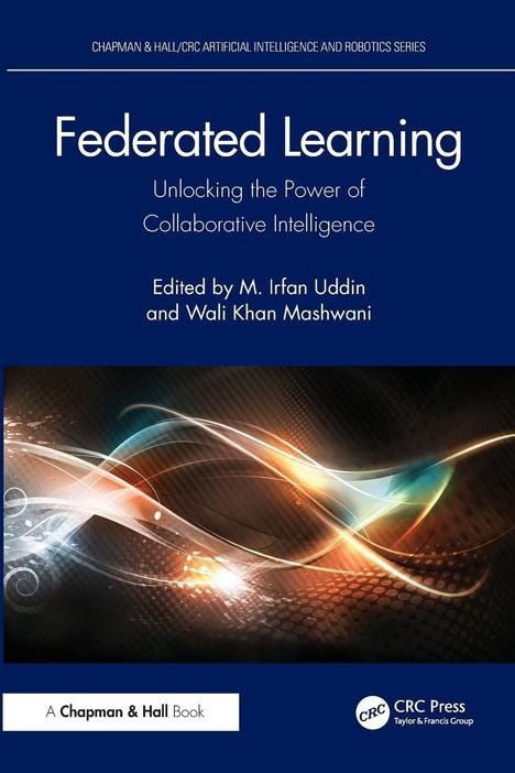"Federated Learning: Unlocking the Power of Collaborative Intelligence, Edited by M. Irfan Uddin, Wali Khan Mashwani." Untere Hälfte mit dynamischen Farbschwüngen.