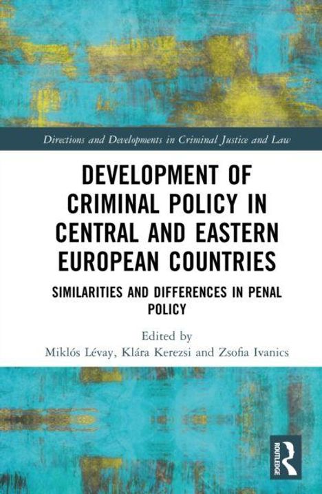Buchtitel: "Development of Criminal Policy in Central and Eastern European Countries". Autoren: Miklós Lévay, Klára Kerezsi, Zsofia Ivanics. Hintergrund in Türkis und Gelb.