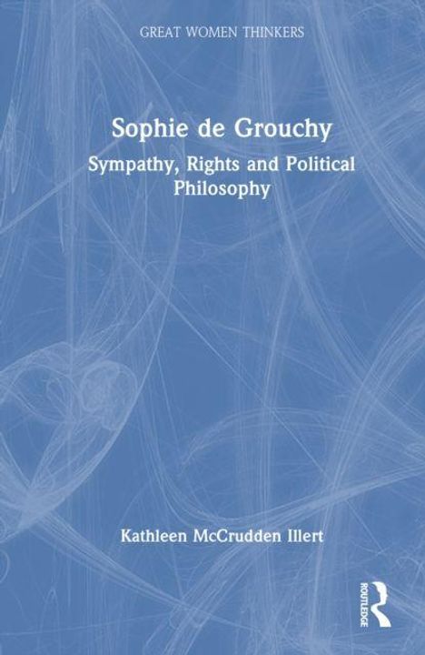Blauer Hintergrund, weißer Text: "Sophie de Grouchy: Sympathy, Rights and Political Philosophy" von Kathleen McCrudden Illert.