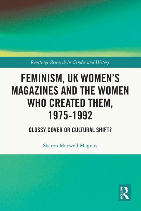 Titel: "Feminism, UK Women's Magazines and the Women Who Created Them, 1975-1992". Autorin: Sharon Maxwell Magnus. Abstrakte Farbverläufe.