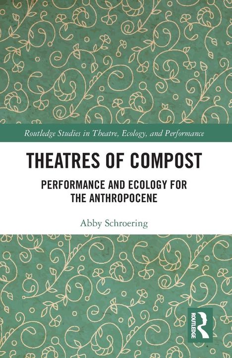 "Theatres of Compost: Performance and Ecology for the Anthropocene" von Abby Schroeing. Florales, grünes Muster.