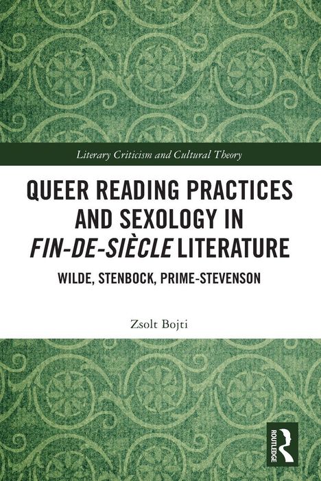 Titel: QUEER READING PRACTICES AND SEXOLOGY IN FIN-DE-SIÈCLE LITERATURE. Autor: Zsolt Bojti. Grünes, ornamentales Muster.