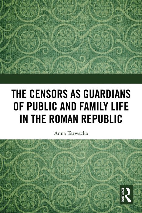 „THE CENSORS AS GUARDIANS OF PUBLIC AND FAMILY LIFE IN THE ROMAN REPUBLIC“, Anna Tarwacka. Grünes, gemustertes Cover.