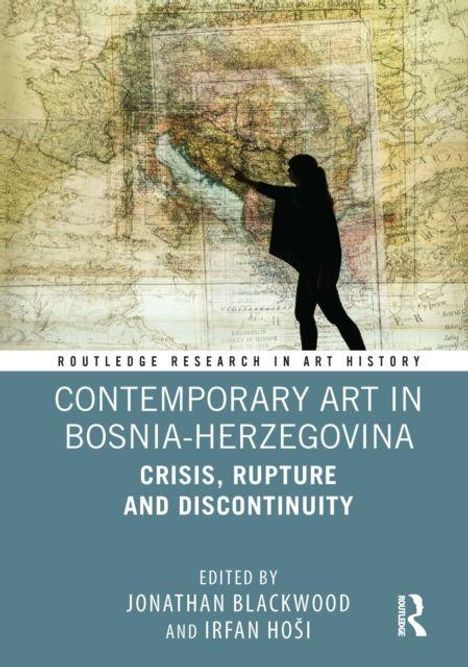 "Contemporary Art in Bosnia-Herzegovina: Crisis, Rupture and Discontinuity. Edited by Jonathan Blackwood and Irfan Hošić." Silhouette zeigt Person vor alter Karte.