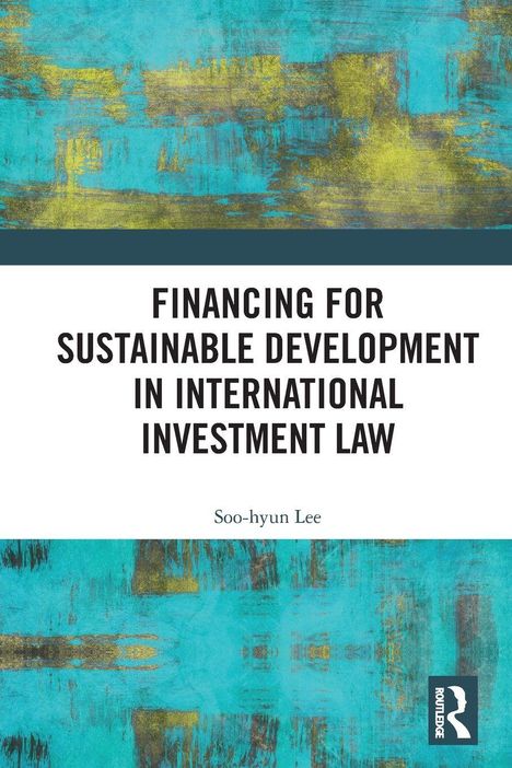 "FINANCING FOR SUSTAINABLE DEVELOPMENT IN INTERNATIONAL INVESTMENT LAW" von Soo-hyun Lee. Gemälde mit Türkis und Gelb.