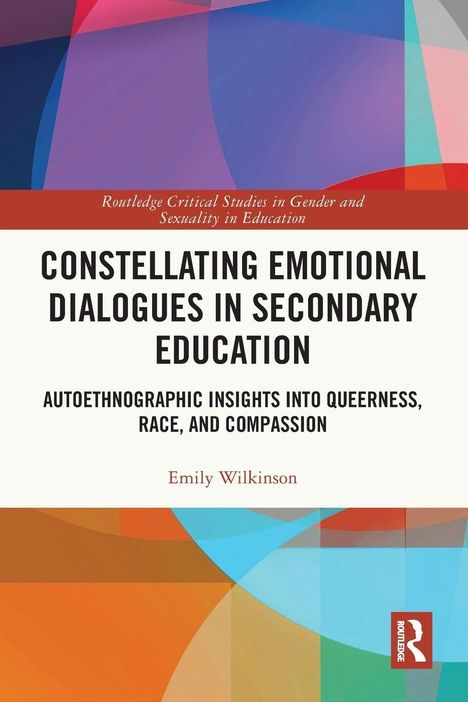 "Constellating Emotional Dialogues in Secondary Education: Autoethnographic Insights into Queerness, Race, and Compassion" von Emily Wilkinson. Farbiges geometrisches Muster mit Routledge-Logo.