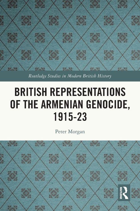 "British Representations of the Armenian Genocide, 1915-23" von Peter Morgan. Muster im Hintergrund, Routledge-Logo.