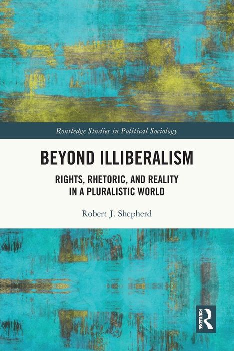 "BEYOND ILLIBERALISM: RIGHTS, RHETORIC, AND REALITY IN A PLURALISTIC WORLD" von Robert J. Shepherd. Türkis-goldenes Muster.