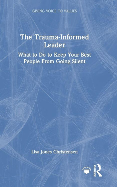 "The Trauma-Informed Leader. What to do to Keep Your Best People from Going Silent. Lisa Jones Christensen."