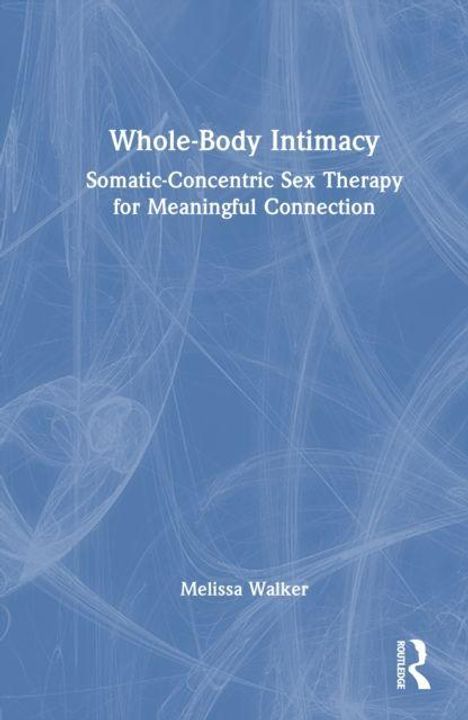 „Whole-Body Intimacy: Somatic-Concentric Sex Therapy for Meaningful Connection“ von Melissa Walker. Hintergrund: blaue Strukturen.