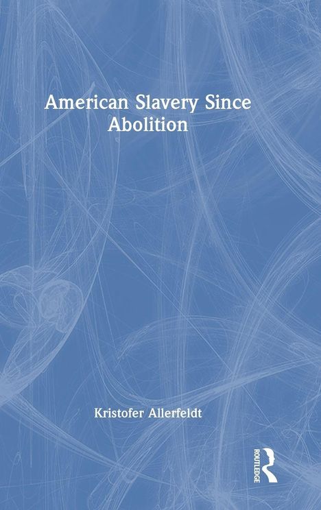 Text: "American Slavery Since Abolition", "Kristofer Allerfeldt". Abstrakte, graue Linien auf blauem Hintergrund, Logo unten rechts.