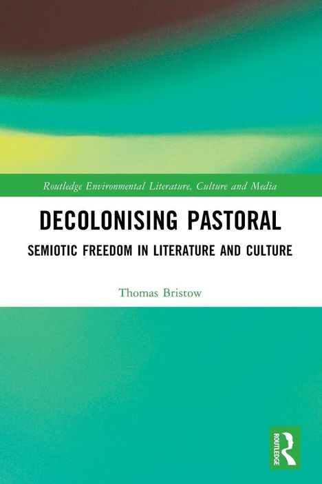„Routledge Environmental Literature, Culture and Media“, Titel: „Decolonising Pastoral“, Autor: Thomas Bristow. Bunte Farbverläufe.