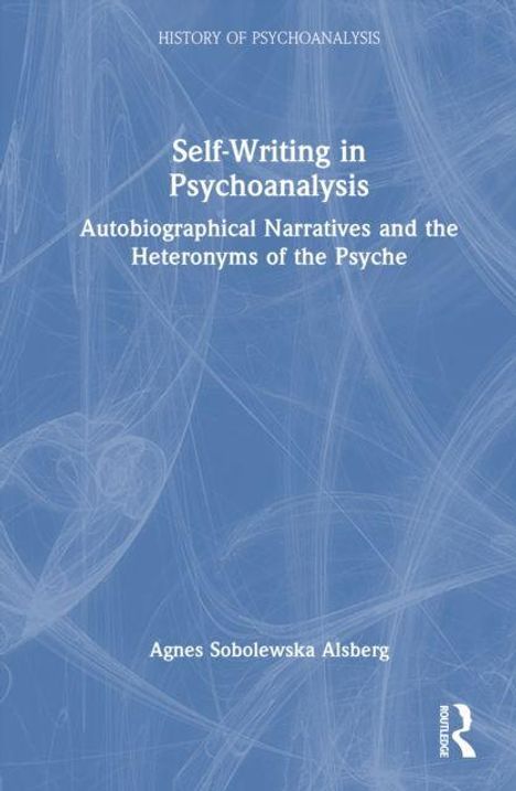 "Self-Writing in Psychoanalysis: Autobiographical Narratives and the Heteronyms of the Psyche" von Agnes Sobolewska Alsberg.