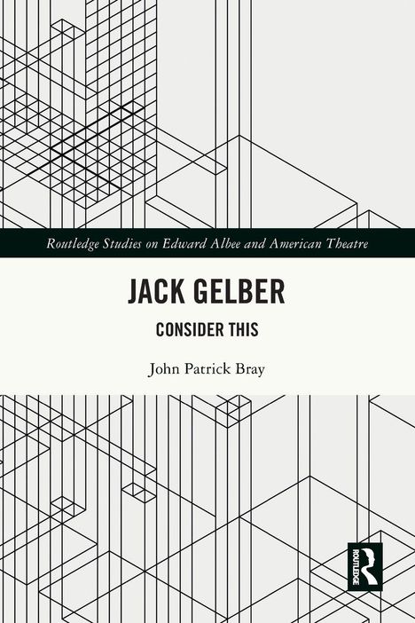 "Routledge Studies on Edward Albee and American Theatre," "JACK GELBER," "CONSIDER THIS," "John Patrick Bray"; geometrisches Muster.