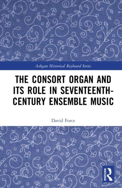 Text: "THE CONSORT ORGAN AND ITS ROLE IN SEVENTEENTH-CENTURY ENSEMBLE MUSIC" von David Force. Blauer Hintergrund mit weißen Ranken.