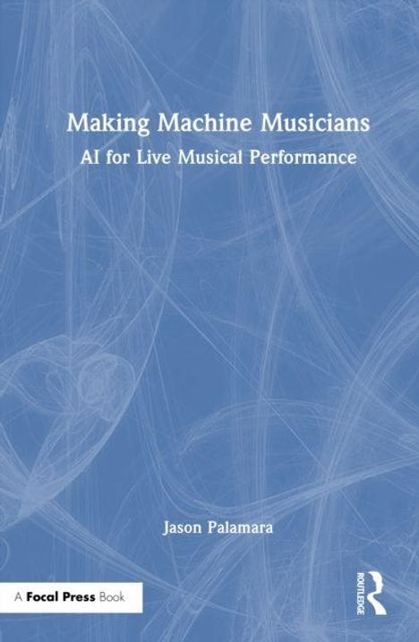 „Making Machine Musicians: AI for Live Musical Performance“ von Jason Palamara. Blaues abstraktes Cover.