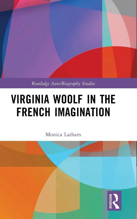 "Virginia Woolf in the French Imagination" von Monica Latham. Bunte, abstrakte Formen; ein lila Logo.