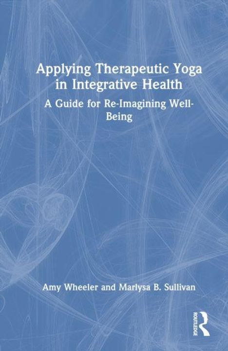 "Applying Therapeutic Yoga in Integrative Health: A Guide for Re-Imagining Well-Being." Autoren: Amy Wheeler, Marlysa B. Sullivan