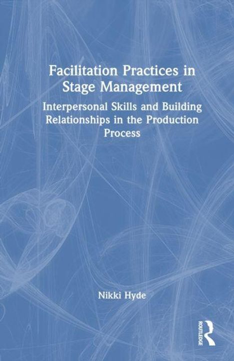 Titel: "Facilitation Practices in Stage Management." Untertitel: "Interpersonal Skills and Building Relationships in the Production Process." Autor: Nikki Hyde. Hintergrund in Blau mit weißen Strukturen.