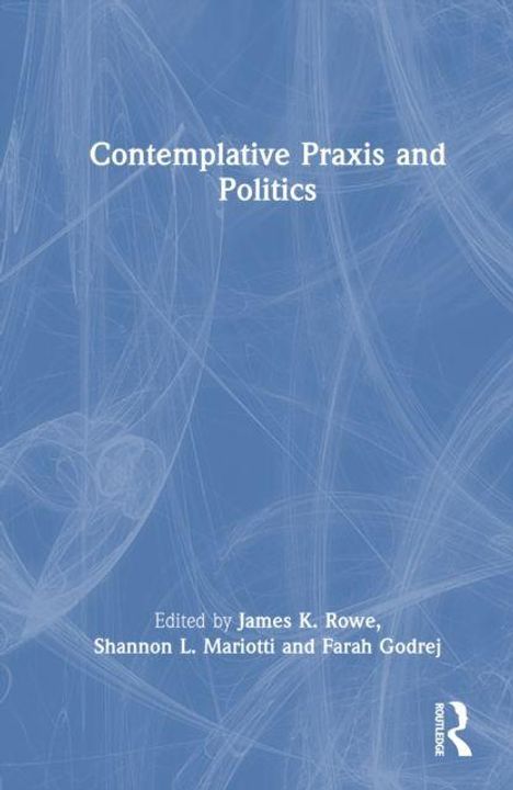 „Contemplative Praxis and Politics“, bearbeitet von James K. Rowe, Shannon L. Mariotti und Farah Godrej. Blaues Cover mit abstrakten Linien.