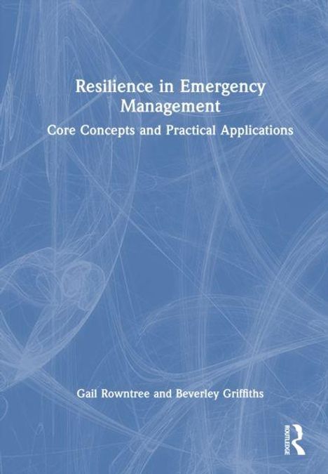 Titel: Resilience in Emergency Management. Untertitel: Core Concepts and Practical Applications. Autoren: Gail Rowntree, Beverley Griffiths. Hintergrund in Blau mit weißen Linien.