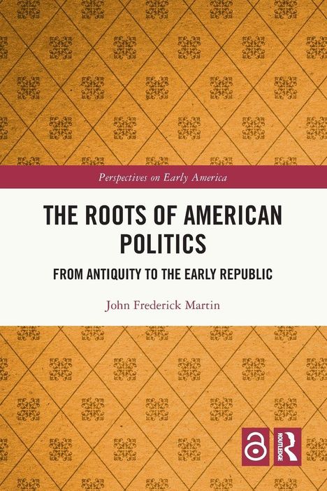 „The Roots of American Politics“ von John Frederick Martin. Musterhintergrund mit Open-Access- und Routledge-Logo.