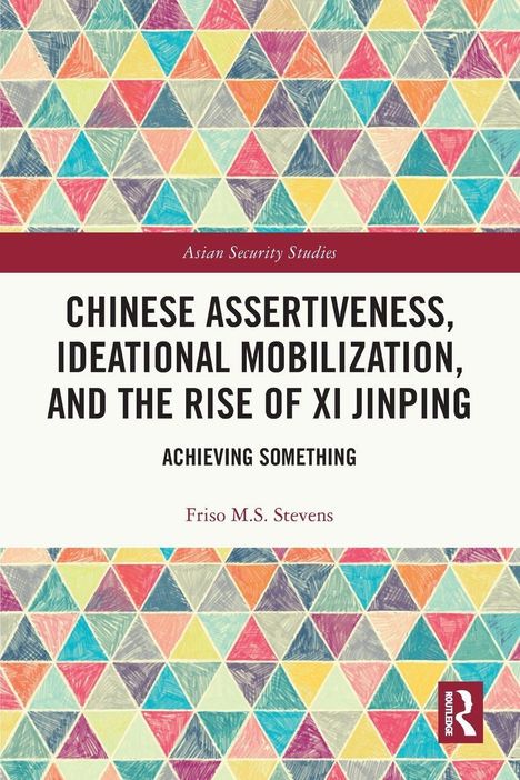 "Chinese Assertiveness, Ideational Mobilization, and the Rise of Xi Jinping" von Friso M.S. Stevens. Bunte Dreiecksmuster.