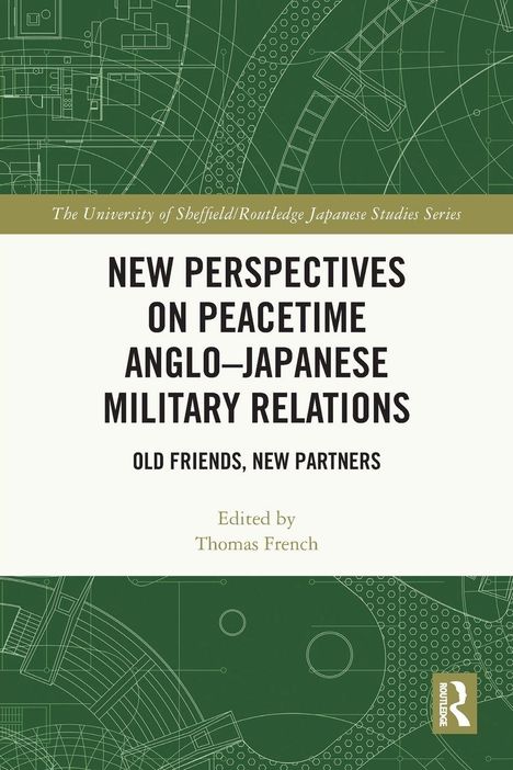Oben: "The University of Sheffield/Routledge Japanese Studies Series". Titel: "New Perspectives on Peacetime Anglo-Japanese Military Relations". Unten: "Edited by Thomas French". Hintergrund: grüne technische Zeichnungen. Logo: Routledge.