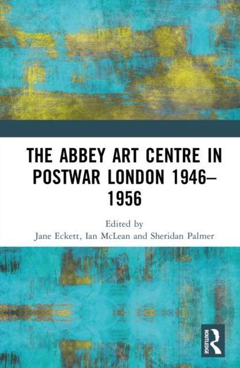 "The Abbey Art Centre in Postwar London 1946-1956", Herausgegeben von Jane Eckett, Ian McLean und Sheridan Palmer. Bunter Hintergrund.