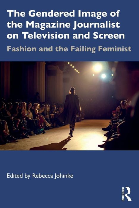 Text: "The Gendered Image of the Magazine Journalist on Television and Screen", "Fashion and the Failing Feminist", "Edited by Rebecca Johinke". Eine Person läuft auf einem Laufsteg, umgeben von Publikum und Scheinwerfern.