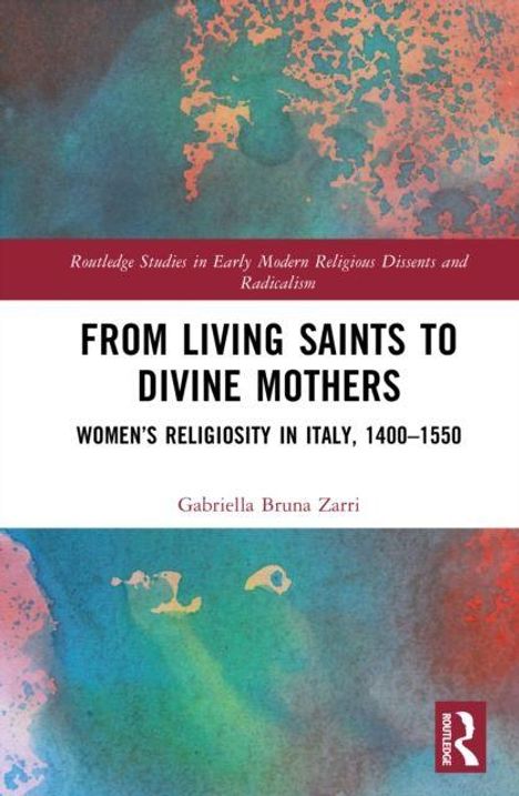 Oben steht: "Routledge Studies in Early Modern Religious Dissents and Radicalism". Titel: "From Living Saints to Divine Mothers". Thema: Frömmigkeit der Frauen in Italien, 1400–1550. Autor: Gabriella Bruna Zarri. Logo unten rechts. Hintergrund: Farbig abstrahiert.