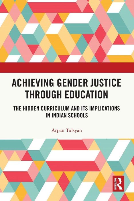 "ACHIEVING GENDER JUSTICE THROUGH EDUCATION" von Arpan Tulsyan, bunte geometrische Muster, Routledge-Logo.