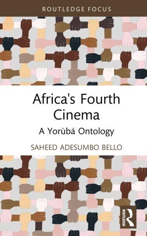 "Africa's Fourth Cinema: A Yorùbá Ontology" von Saheed Adesumbo Bello. Viele bunte Hände als Muster, Routledge-Logo.