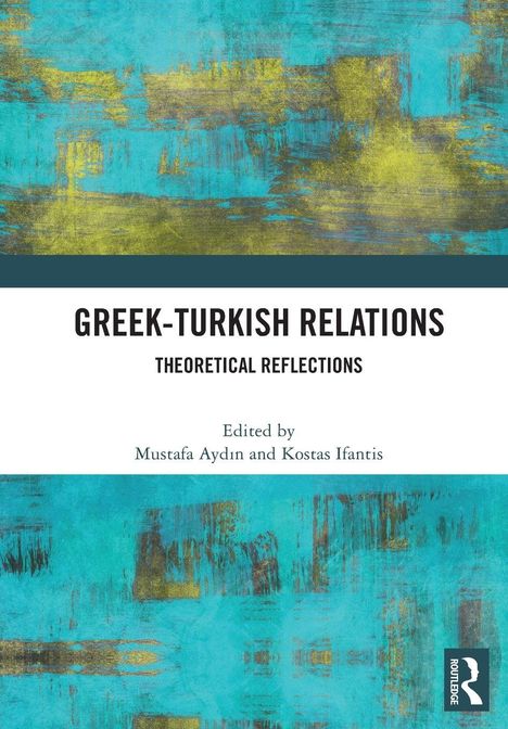 Titel: "Greek-Turkish Relations: Theoretical Reflections". Herausgegeben von Mustafa Aydın und Kostas Ifantis. Hintergrund: abstrakt, türkis und gelb.