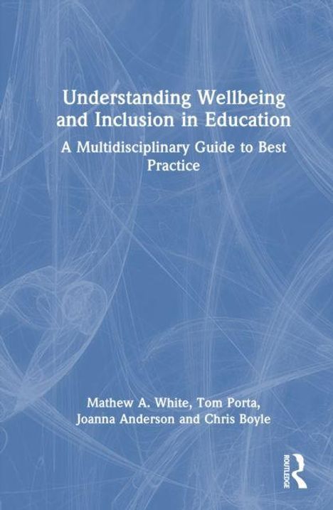 Buchtitel: Understanding Wellbeing and Inclusion in Education. Autoren: Mathew A. White, Tom Porta, Joanna Anderson, Chris Boyle.
